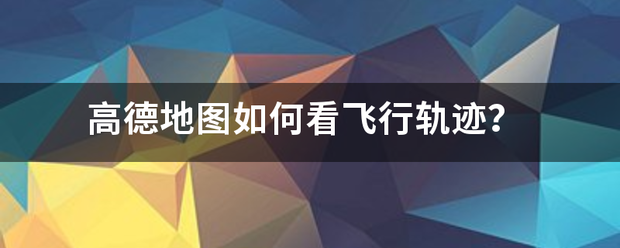 高德地图如何看飞行轨迹？
