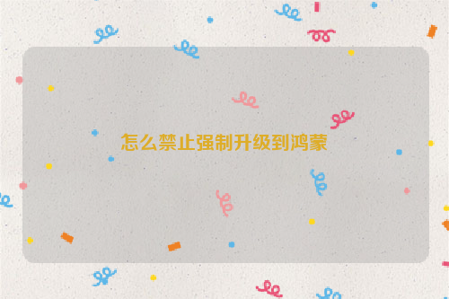 怎么禁止强制升级到鸿蒙-怎么删除下载的鸿蒙安装包