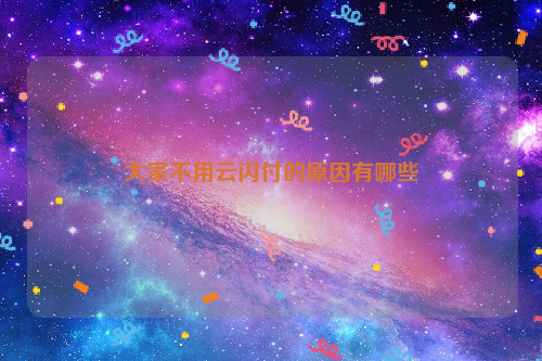 云闪付是银联产品安全性高-大家不用云闪付的原因有哪些？
