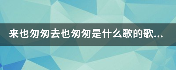 来也匆匆去也匆匆是什么歌的歌词？