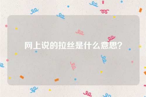 网上说的拉丝是什么意思？眼神拉丝是什么梗？
