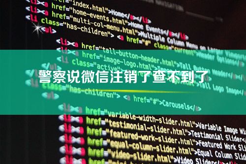 警察说微信注销了查不到了-为啥要注销微信号