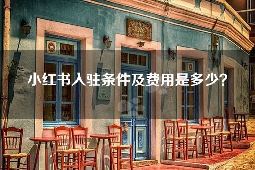 小红书入驻条件及费用是多少？