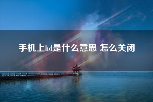 手机上hd是什么意思 怎么关闭