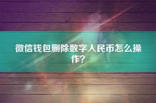 微信钱包删除数字人民币怎么操作？