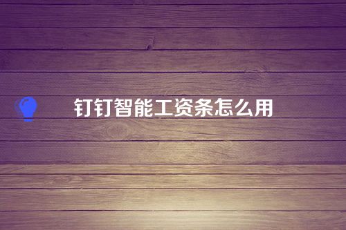 钉钉智能工资条怎么用？钉钉智能工资条是干啥的？