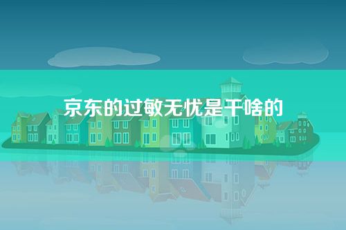 京东的过敏无忧是干啥的-过敏无忧商品如果过敏怎么索赔