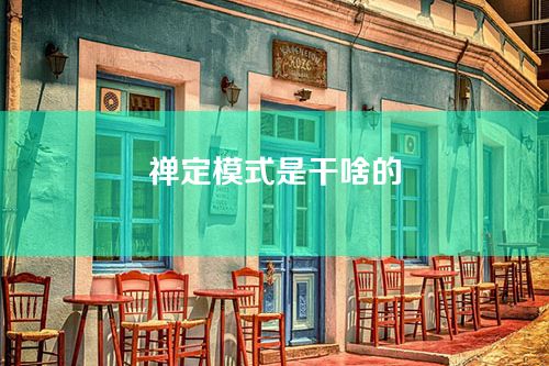 禅定模式是干啥的-如何强制退出禅定模式？