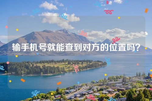 输手机号就能查到对方的位置吗？