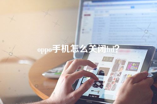 oppo手机怎么关闭hd？oppo手机的HD怎么关闭