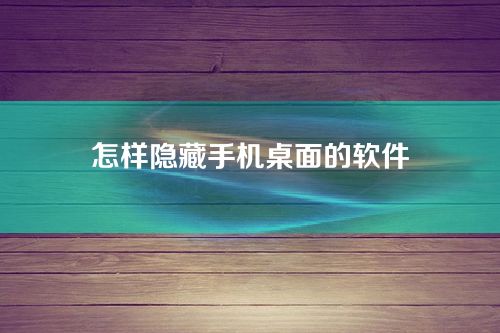 怎样隐藏手机桌面的软件-手机上怎么隐藏app
