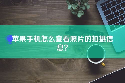 苹果手机怎么查看照片的拍摄信息？