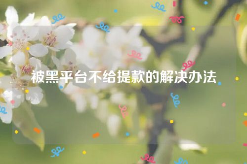 被黑平台不给提款的解决办法-被app平台骗了钱怎么追回？