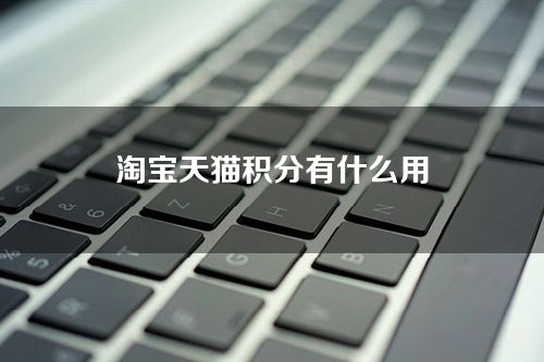 淘宝天猫积分有什么用-能兑换什么东西？