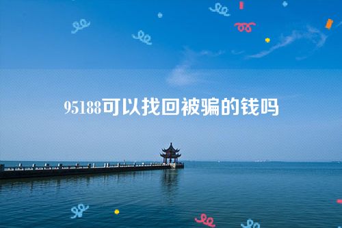 95188可以找回被骗的钱吗？有可能但需要报警处理