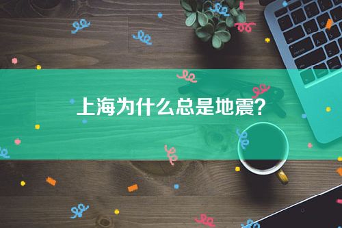上海为什么总是地震？