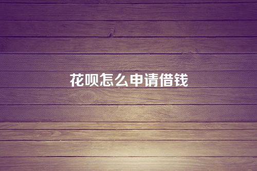 花呗怎么申请借钱
