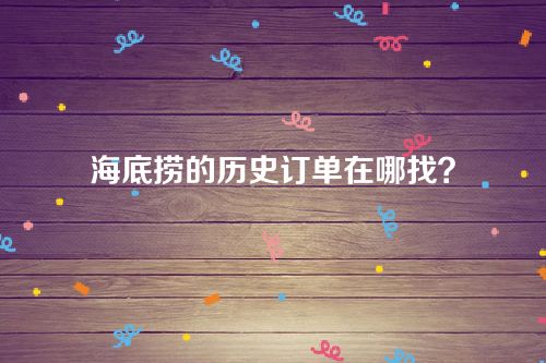 海底捞的历史订单在哪找？