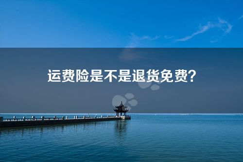 购买运费险有什么好处-运费险是不是退货免费？
