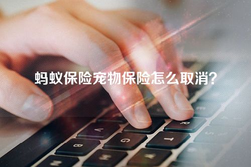 蚂蚁保险宠物保险怎么取消？
