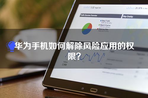 华为手机如何解除风险应用的权限？