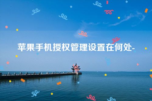 苹果手机授权管理设置在何处？
