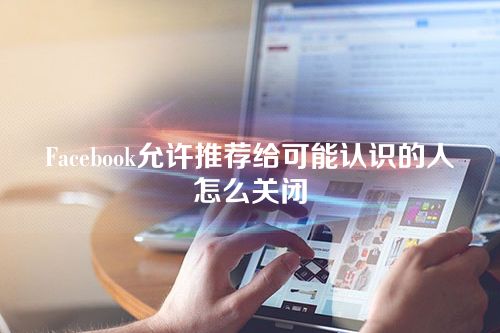 Facebook允许推荐给可能认识的人怎么关闭