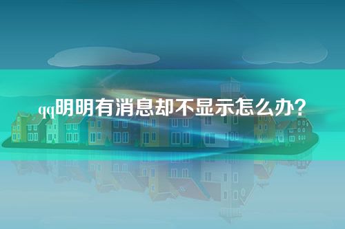 qq明明有消息却不显示怎么办？