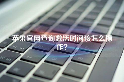 苹果官网查询激活时间该怎么操作？iPhone生产日期查询